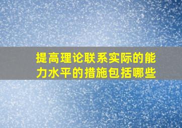 提高理论联系实际的能力水平的措施包括哪些