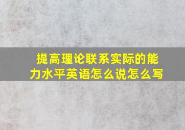 提高理论联系实际的能力水平英语怎么说怎么写