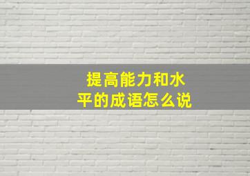 提高能力和水平的成语怎么说