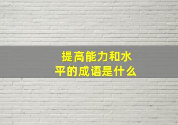 提高能力和水平的成语是什么