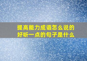 提高能力成语怎么说的好听一点的句子是什么