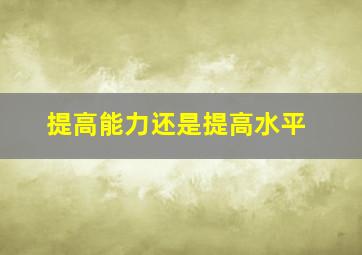 提高能力还是提高水平