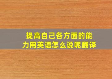 提高自己各方面的能力用英语怎么说呢翻译