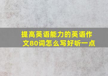 提高英语能力的英语作文80词怎么写好听一点