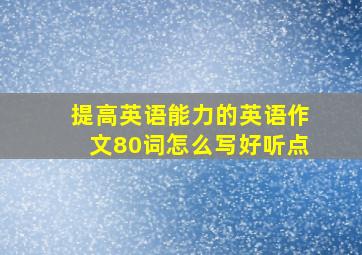 提高英语能力的英语作文80词怎么写好听点