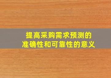 提高采购需求预测的准确性和可靠性的意义