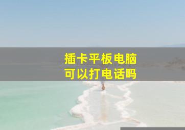 插卡平板电脑可以打电话吗