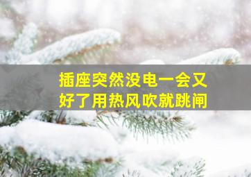 插座突然没电一会又好了用热风吹就跳闸