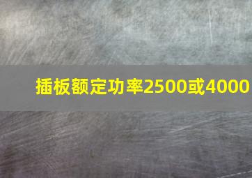 插板额定功率2500或4000