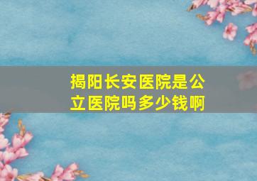 揭阳长安医院是公立医院吗多少钱啊