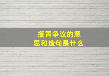 搁置争议的意思和造句是什么