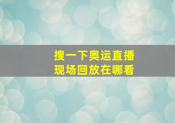 搜一下奥运直播现场回放在哪看