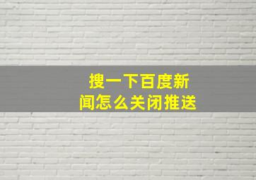 搜一下百度新闻怎么关闭推送