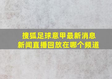 搜狐足球意甲最新消息新闻直播回放在哪个频道