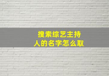 搜索综艺主持人的名字怎么取