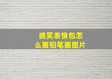 搞笑表情包怎么画铅笔画图片