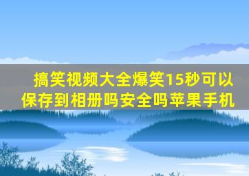 搞笑视频大全爆笑15秒可以保存到相册吗安全吗苹果手机