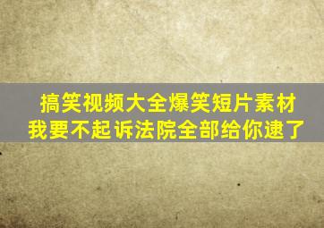 搞笑视频大全爆笑短片素材我要不起诉法院全部给你逮了