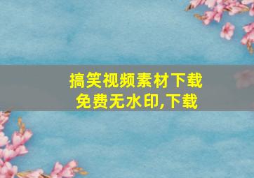 搞笑视频素材下载免费无水印,下载