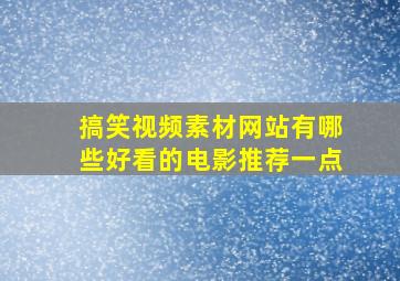 搞笑视频素材网站有哪些好看的电影推荐一点