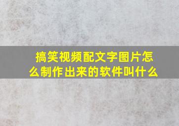 搞笑视频配文字图片怎么制作出来的软件叫什么