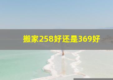 搬家258好还是369好