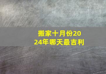 搬家十月份2024年哪天最吉利