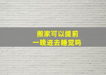 搬家可以提前一晚进去睡觉吗