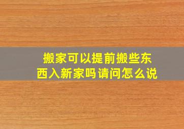 搬家可以提前搬些东西入新家吗请问怎么说