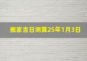 搬家吉日测算25年1月3日