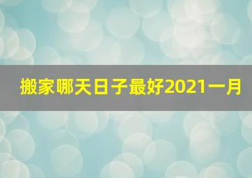 搬家哪天日子最好2021一月