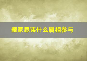 搬家忌讳什么属相参与