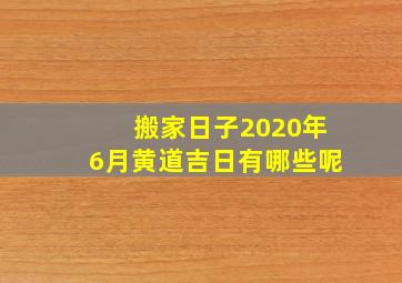 搬家日子2020年6月黄道吉日有哪些呢