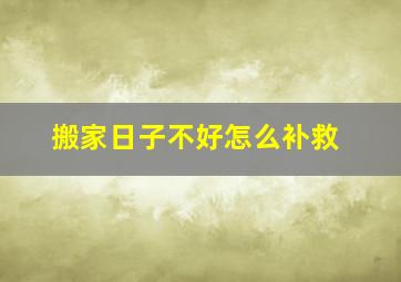 搬家日子不好怎么补救