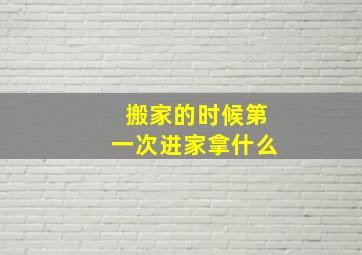 搬家的时候第一次进家拿什么