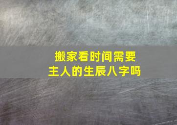 搬家看时间需要主人的生辰八字吗