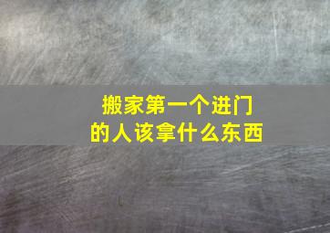 搬家第一个进门的人该拿什么东西