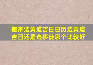 搬家选黄道吉日日历选黄道吉日还是选移徒哪个比较好