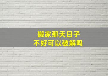 搬家那天日子不好可以破解吗