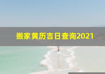 搬家黄历吉日查询2021