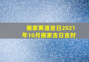 搬家黄道吉日2021年10月搬家吉日吉时