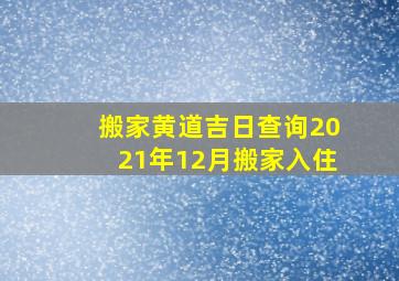 搬家黄道吉日查询2021年12月搬家入住