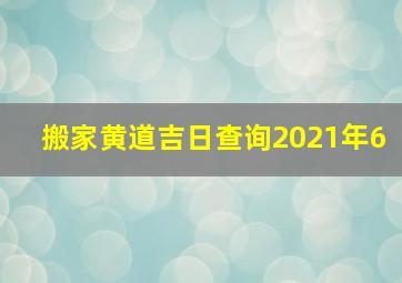 搬家黄道吉日查询2021年6