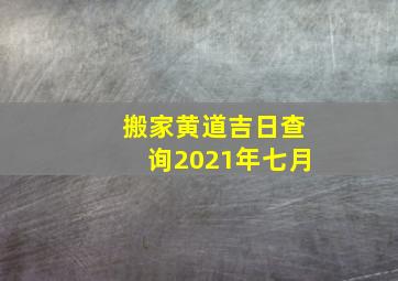 搬家黄道吉日查询2021年七月