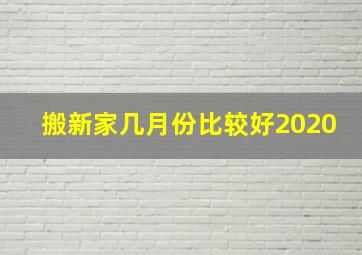 搬新家几月份比较好2020