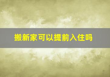 搬新家可以提前入住吗