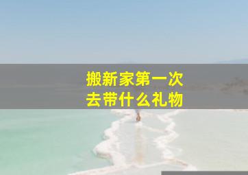 搬新家第一次去带什么礼物