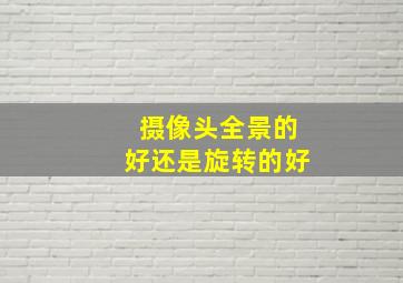 摄像头全景的好还是旋转的好