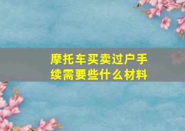 摩托车买卖过户手续需要些什么材料