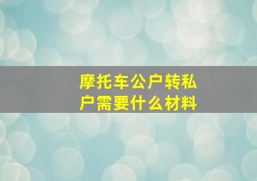 摩托车公户转私户需要什么材料